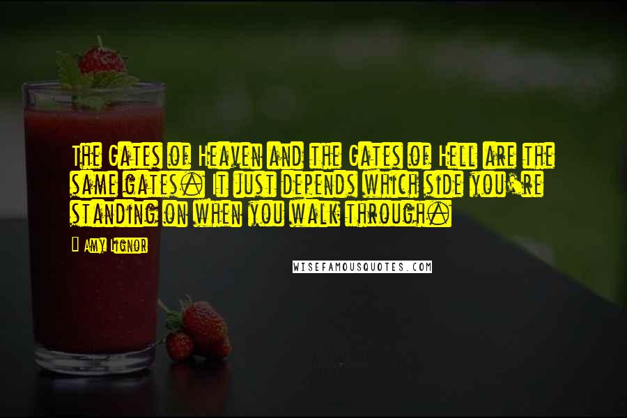 Amy Lignor Quotes: The Gates of Heaven and the Gates of Hell are the same gates. It just depends which side you're standing on when you walk through.