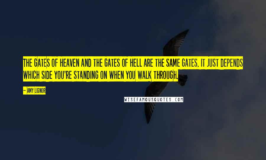 Amy Lignor Quotes: The Gates of Heaven and the Gates of Hell are the same gates. It just depends which side you're standing on when you walk through.