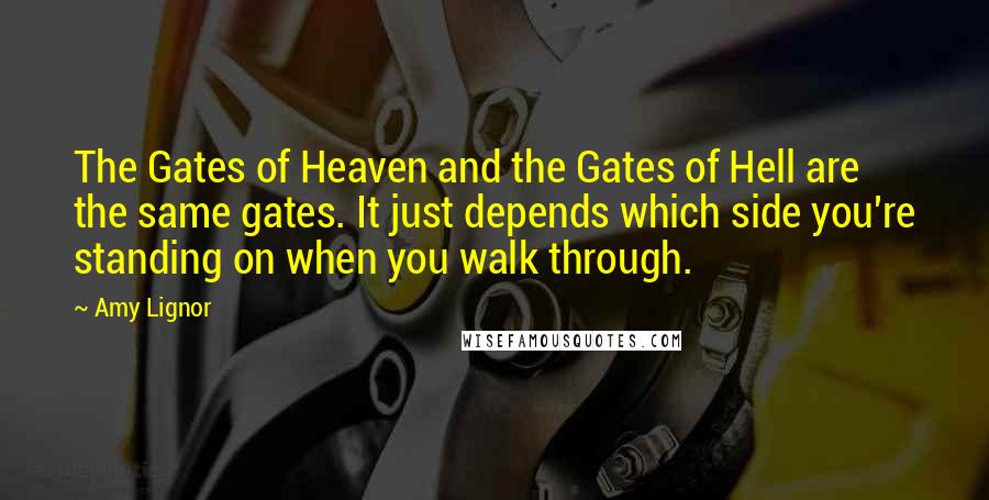 Amy Lignor Quotes: The Gates of Heaven and the Gates of Hell are the same gates. It just depends which side you're standing on when you walk through.