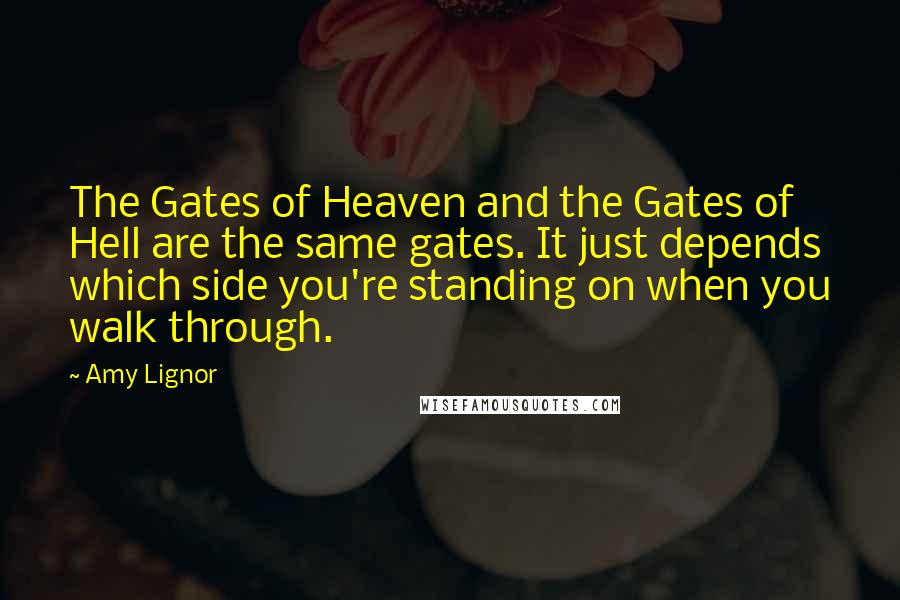 Amy Lignor Quotes: The Gates of Heaven and the Gates of Hell are the same gates. It just depends which side you're standing on when you walk through.