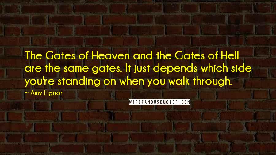 Amy Lignor Quotes: The Gates of Heaven and the Gates of Hell are the same gates. It just depends which side you're standing on when you walk through.