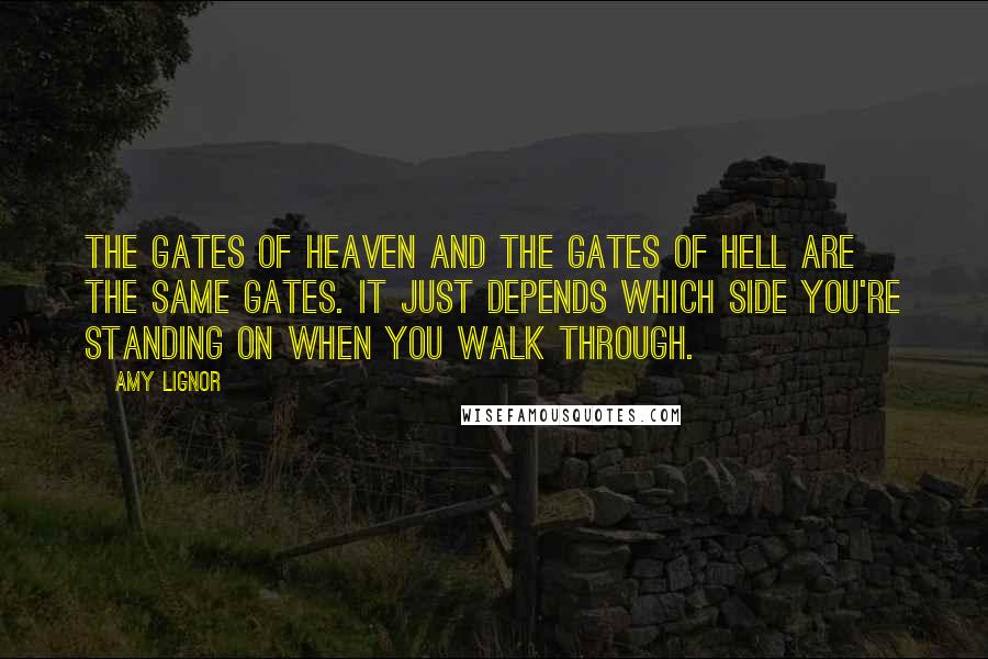 Amy Lignor Quotes: The Gates of Heaven and the Gates of Hell are the same gates. It just depends which side you're standing on when you walk through.