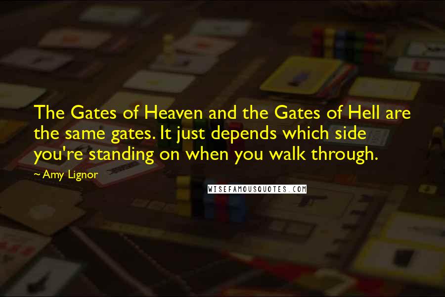 Amy Lignor Quotes: The Gates of Heaven and the Gates of Hell are the same gates. It just depends which side you're standing on when you walk through.