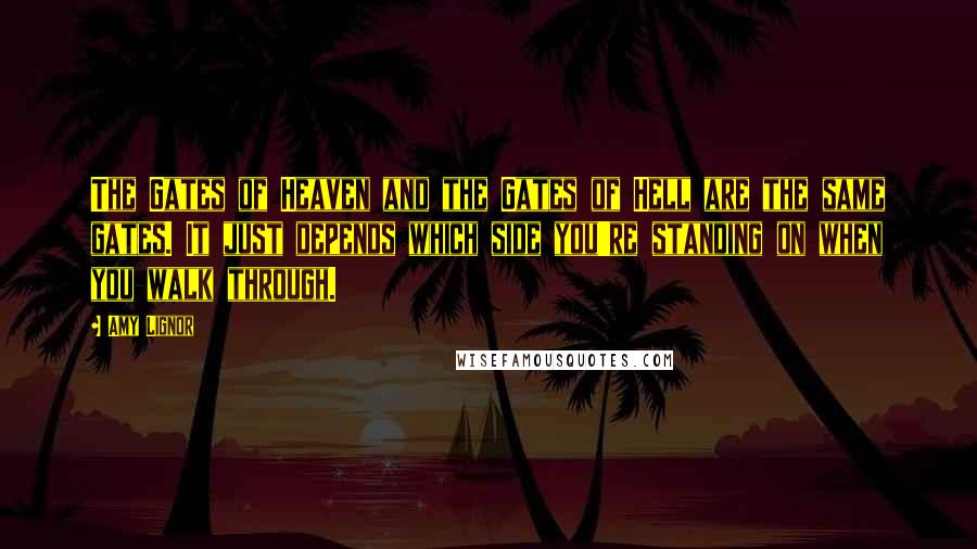 Amy Lignor Quotes: The Gates of Heaven and the Gates of Hell are the same gates. It just depends which side you're standing on when you walk through.