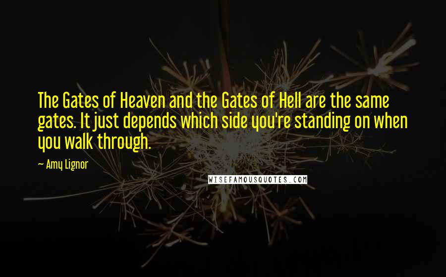 Amy Lignor Quotes: The Gates of Heaven and the Gates of Hell are the same gates. It just depends which side you're standing on when you walk through.