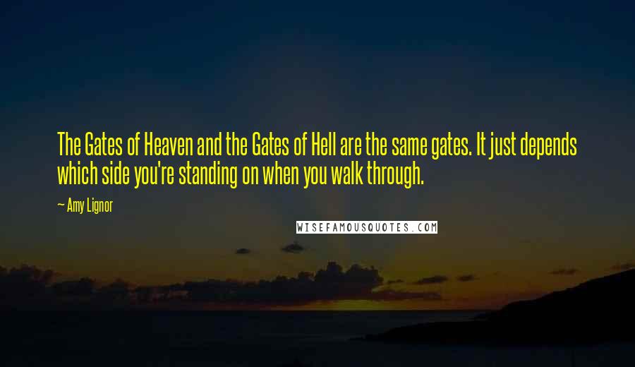 Amy Lignor Quotes: The Gates of Heaven and the Gates of Hell are the same gates. It just depends which side you're standing on when you walk through.