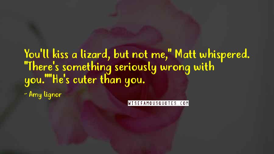 Amy Lignor Quotes: You'll kiss a lizard, but not me," Matt whispered. "There's something seriously wrong with you.""He's cuter than you.