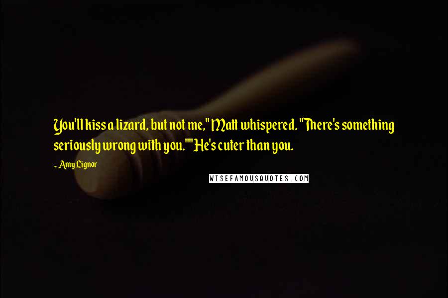Amy Lignor Quotes: You'll kiss a lizard, but not me," Matt whispered. "There's something seriously wrong with you.""He's cuter than you.