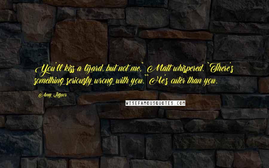 Amy Lignor Quotes: You'll kiss a lizard, but not me," Matt whispered. "There's something seriously wrong with you.""He's cuter than you.