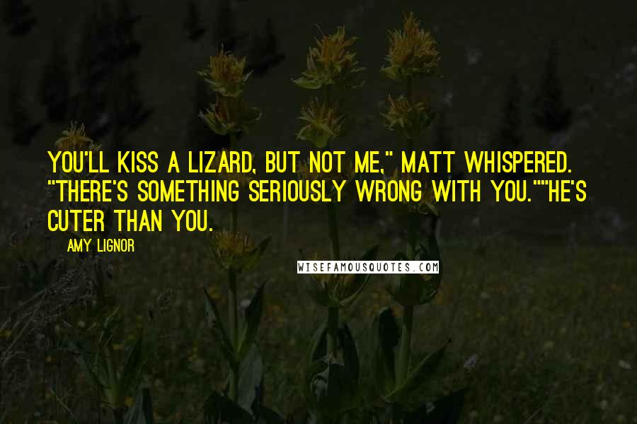 Amy Lignor Quotes: You'll kiss a lizard, but not me," Matt whispered. "There's something seriously wrong with you.""He's cuter than you.