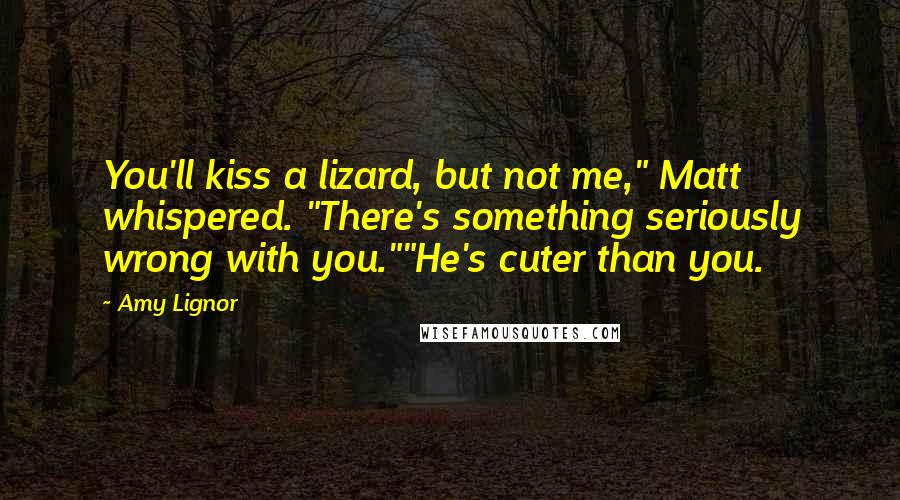 Amy Lignor Quotes: You'll kiss a lizard, but not me," Matt whispered. "There's something seriously wrong with you.""He's cuter than you.