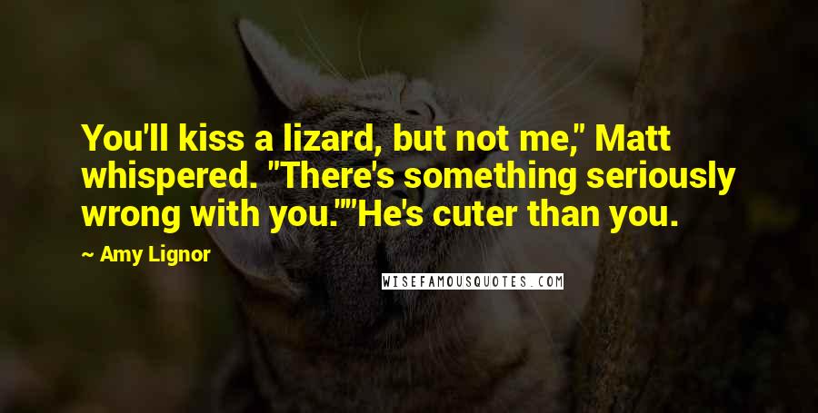 Amy Lignor Quotes: You'll kiss a lizard, but not me," Matt whispered. "There's something seriously wrong with you.""He's cuter than you.