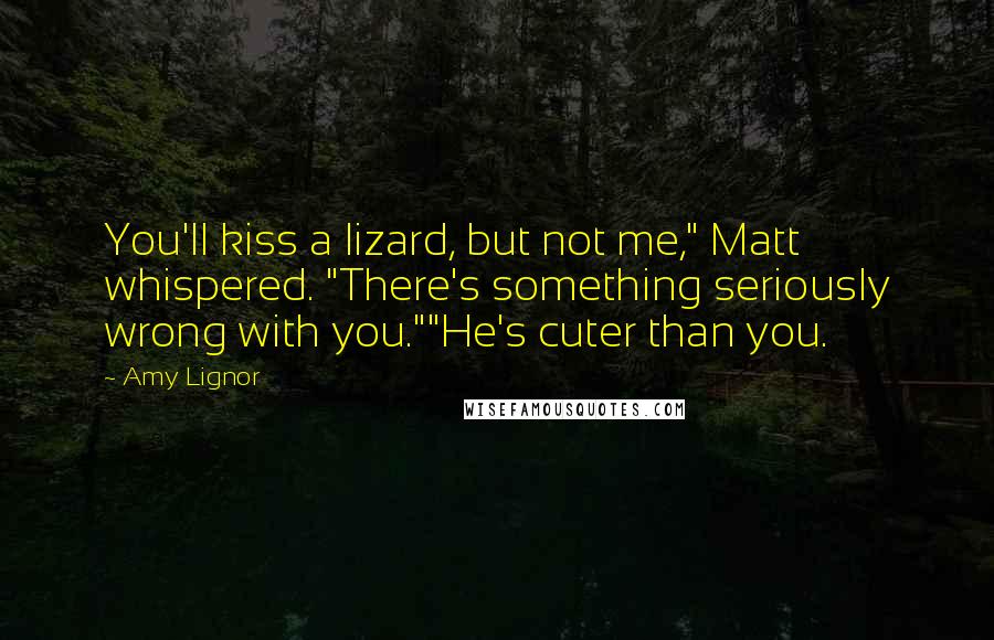 Amy Lignor Quotes: You'll kiss a lizard, but not me," Matt whispered. "There's something seriously wrong with you.""He's cuter than you.