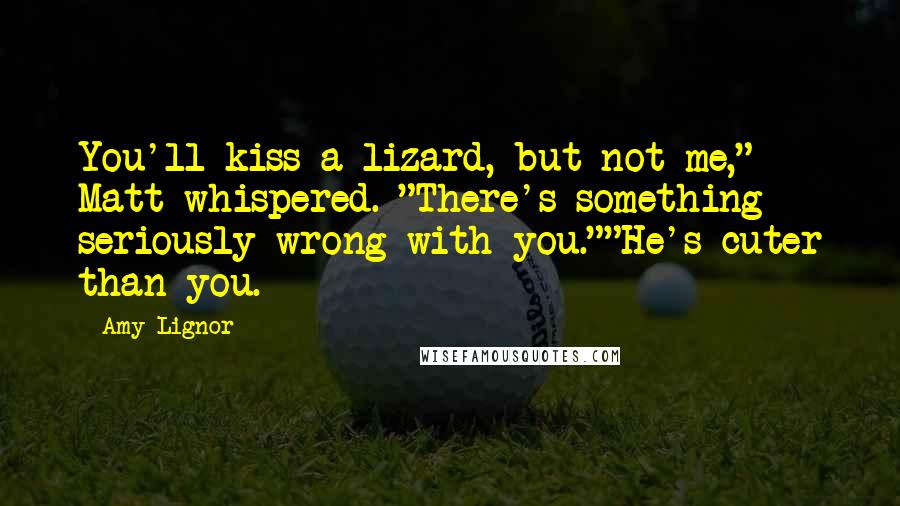 Amy Lignor Quotes: You'll kiss a lizard, but not me," Matt whispered. "There's something seriously wrong with you.""He's cuter than you.