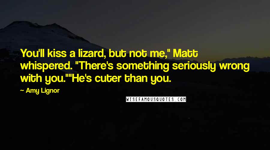 Amy Lignor Quotes: You'll kiss a lizard, but not me," Matt whispered. "There's something seriously wrong with you.""He's cuter than you.