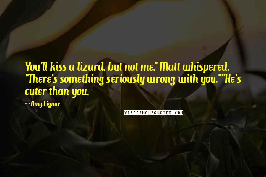 Amy Lignor Quotes: You'll kiss a lizard, but not me," Matt whispered. "There's something seriously wrong with you.""He's cuter than you.