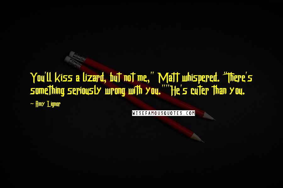 Amy Lignor Quotes: You'll kiss a lizard, but not me," Matt whispered. "There's something seriously wrong with you.""He's cuter than you.