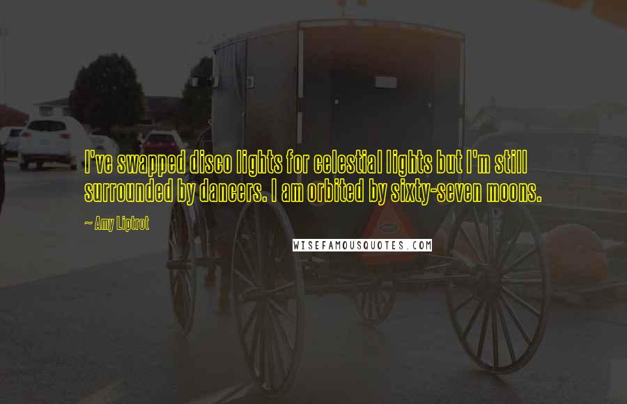 Amy Liptrot Quotes: I've swapped disco lights for celestial lights but I'm still surrounded by dancers. I am orbited by sixty-seven moons.