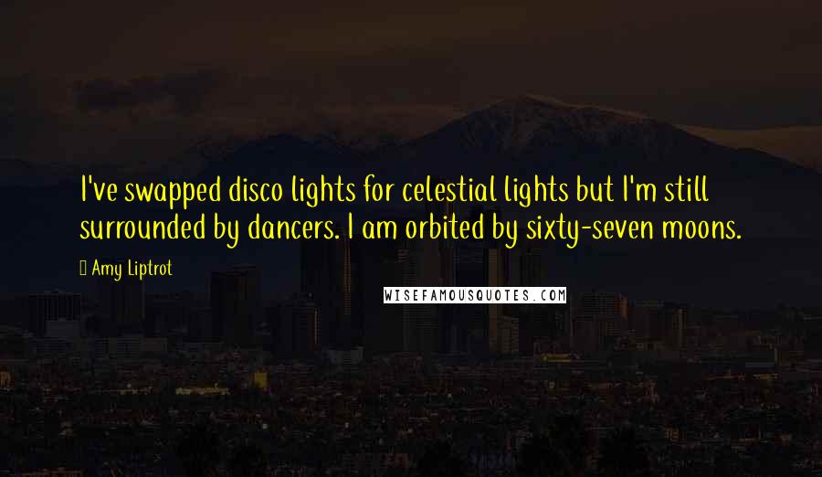 Amy Liptrot Quotes: I've swapped disco lights for celestial lights but I'm still surrounded by dancers. I am orbited by sixty-seven moons.