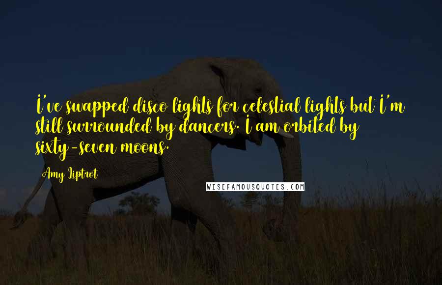 Amy Liptrot Quotes: I've swapped disco lights for celestial lights but I'm still surrounded by dancers. I am orbited by sixty-seven moons.