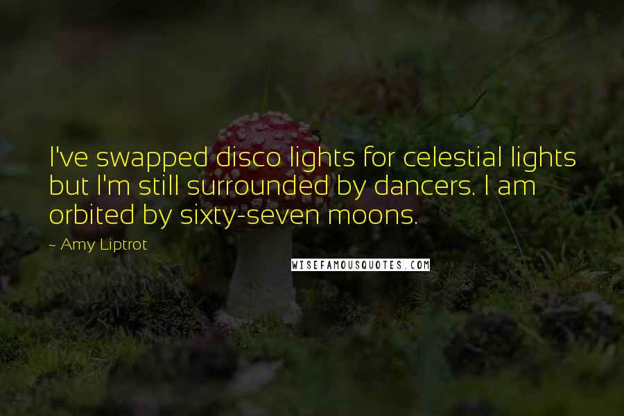 Amy Liptrot Quotes: I've swapped disco lights for celestial lights but I'm still surrounded by dancers. I am orbited by sixty-seven moons.