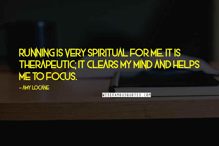 Amy Locane Quotes: Running is very spiritual for me. It is therapeutic; it clears my mind and helps me to focus.