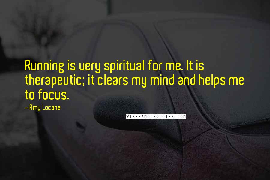 Amy Locane Quotes: Running is very spiritual for me. It is therapeutic; it clears my mind and helps me to focus.