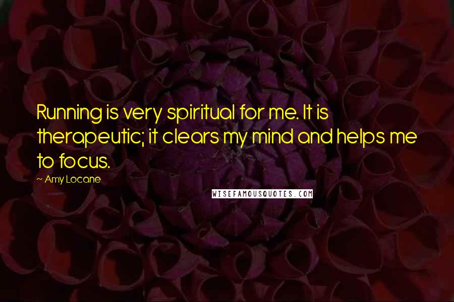 Amy Locane Quotes: Running is very spiritual for me. It is therapeutic; it clears my mind and helps me to focus.