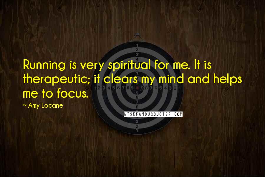 Amy Locane Quotes: Running is very spiritual for me. It is therapeutic; it clears my mind and helps me to focus.
