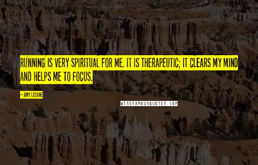 Amy Locane Quotes: Running is very spiritual for me. It is therapeutic; it clears my mind and helps me to focus.