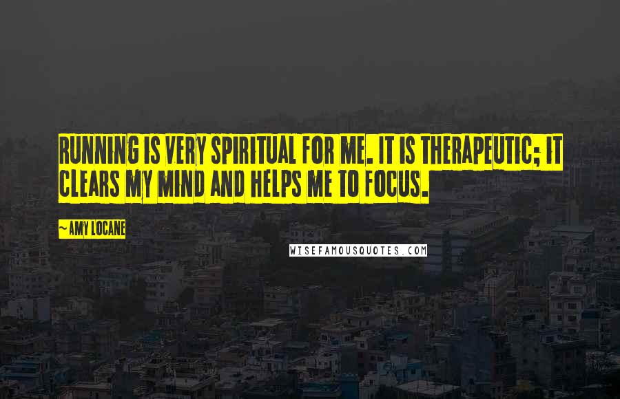 Amy Locane Quotes: Running is very spiritual for me. It is therapeutic; it clears my mind and helps me to focus.