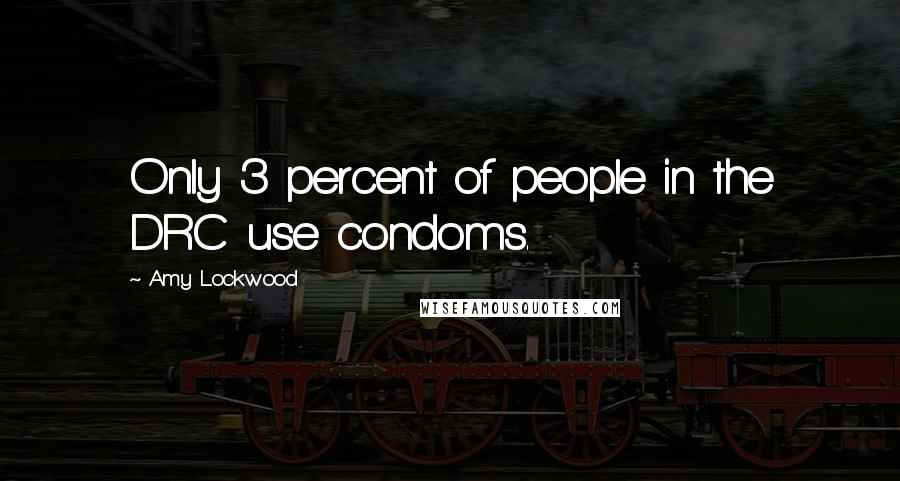 Amy Lockwood Quotes: Only 3 percent of people in the DRC use condoms.