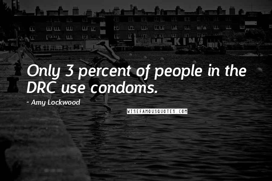 Amy Lockwood Quotes: Only 3 percent of people in the DRC use condoms.