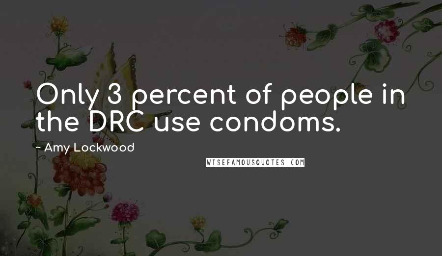 Amy Lockwood Quotes: Only 3 percent of people in the DRC use condoms.