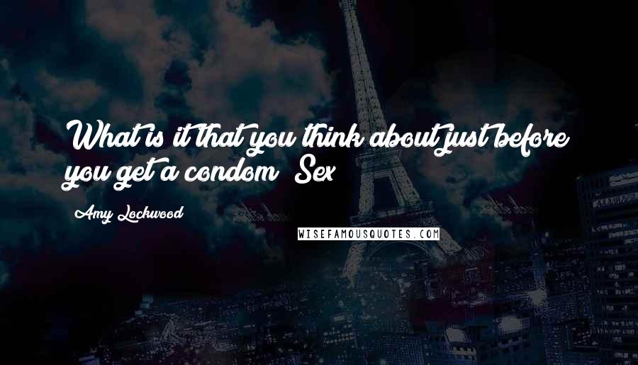 Amy Lockwood Quotes: What is it that you think about just before you get a condom? Sex!