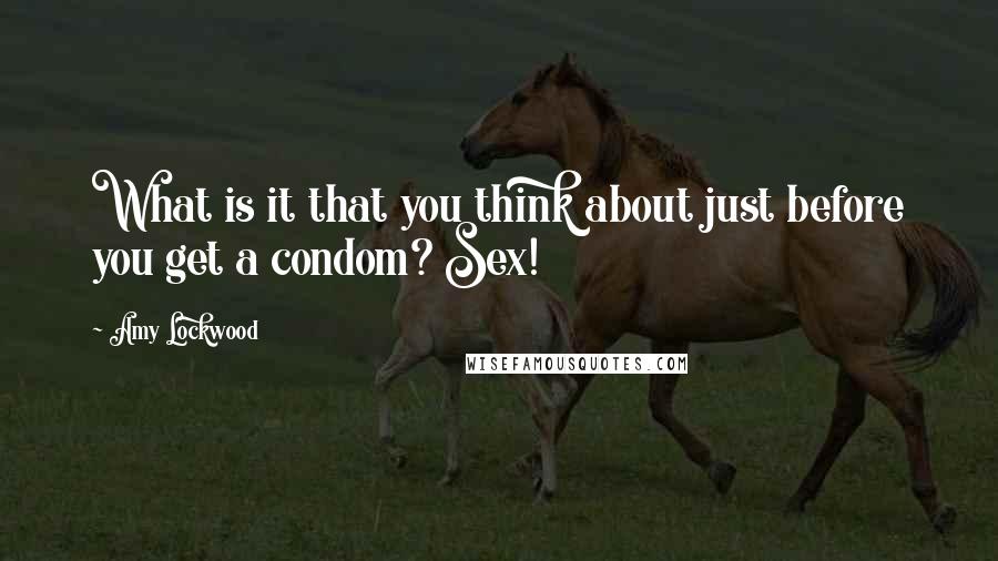 Amy Lockwood Quotes: What is it that you think about just before you get a condom? Sex!