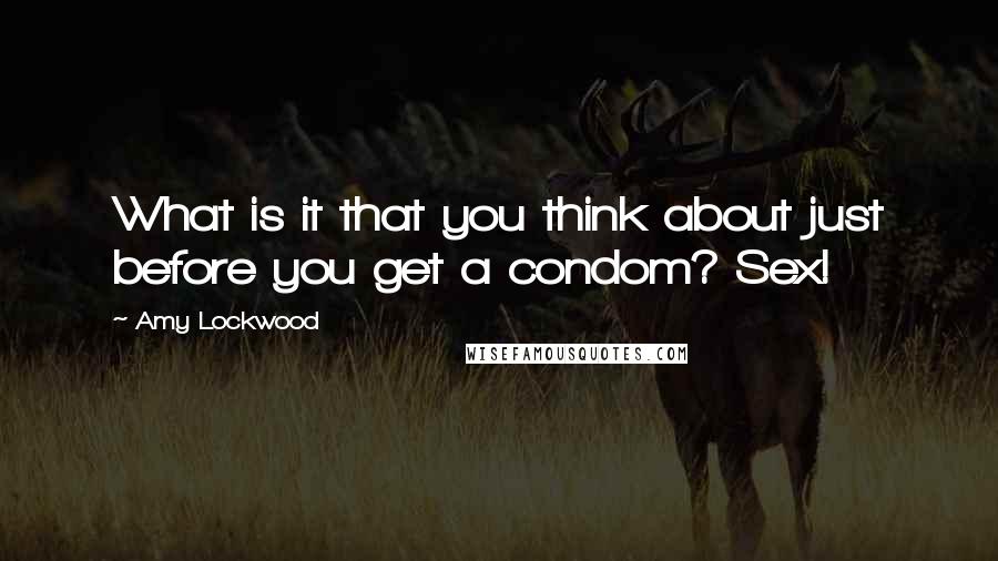 Amy Lockwood Quotes: What is it that you think about just before you get a condom? Sex!