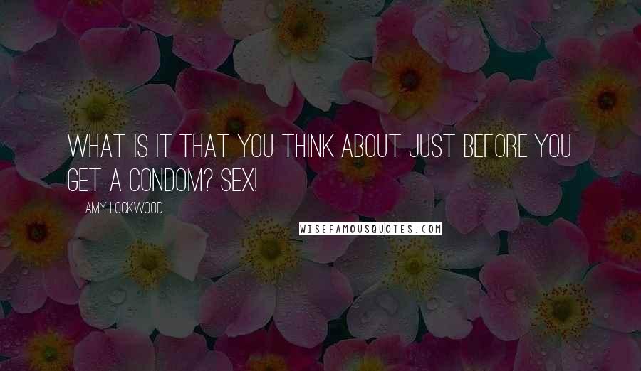 Amy Lockwood Quotes: What is it that you think about just before you get a condom? Sex!