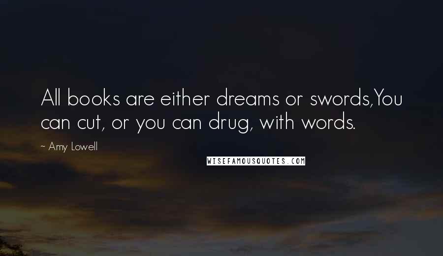 Amy Lowell Quotes: All books are either dreams or swords,You can cut, or you can drug, with words.