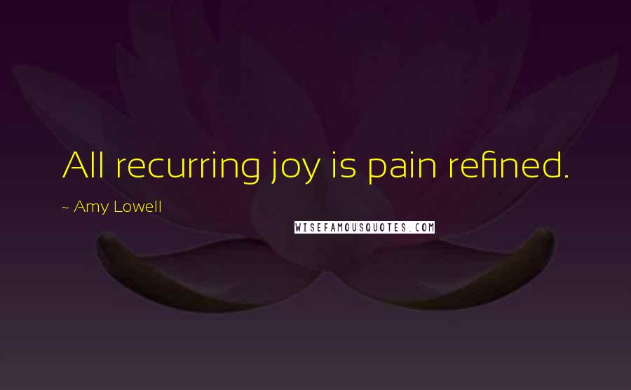 Amy Lowell Quotes: All recurring joy is pain refined.