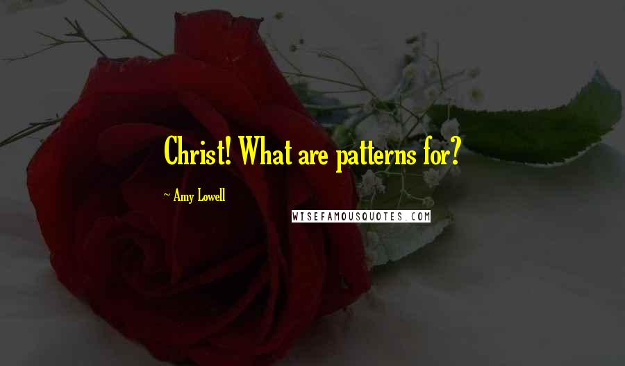 Amy Lowell Quotes: Christ! What are patterns for?