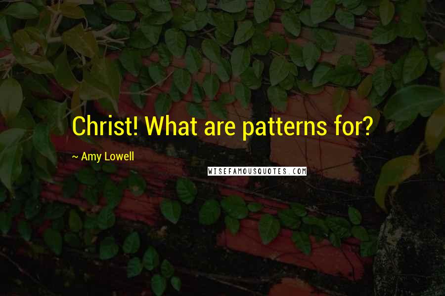 Amy Lowell Quotes: Christ! What are patterns for?