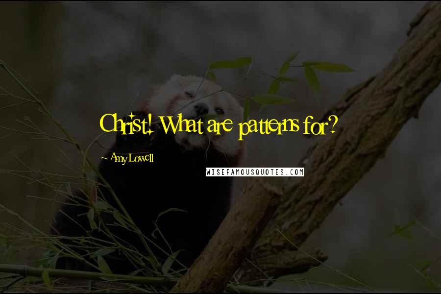 Amy Lowell Quotes: Christ! What are patterns for?