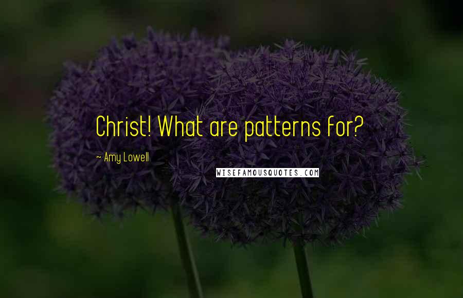 Amy Lowell Quotes: Christ! What are patterns for?