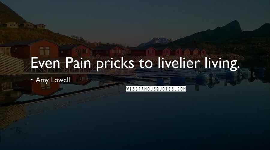 Amy Lowell Quotes: Even Pain pricks to livelier living.
