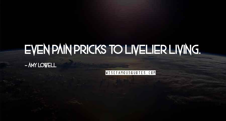 Amy Lowell Quotes: Even Pain pricks to livelier living.