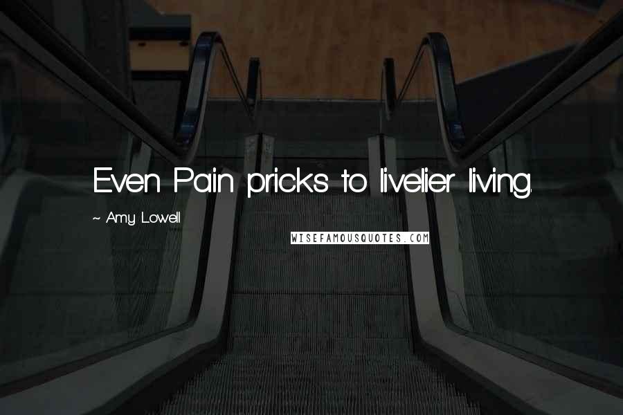 Amy Lowell Quotes: Even Pain pricks to livelier living.