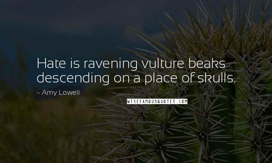 Amy Lowell Quotes: Hate is ravening vulture beaks descending on a place of skulls.