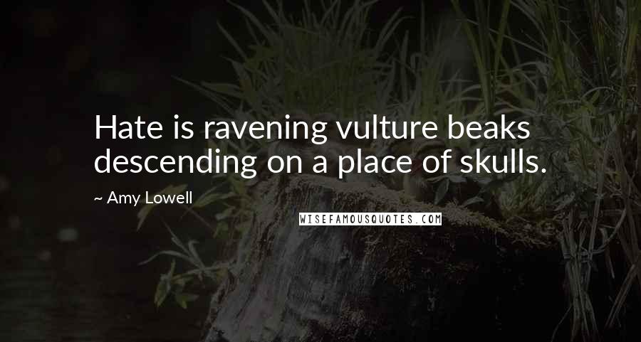 Amy Lowell Quotes: Hate is ravening vulture beaks descending on a place of skulls.