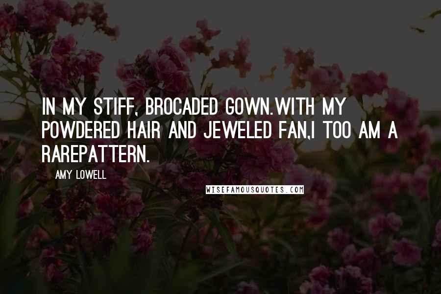 Amy Lowell Quotes: In my stiff, brocaded gown.With my powdered hair and jeweled fan,I too am a rarePattern.